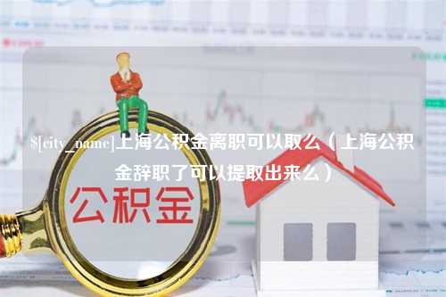 林芝上海公积金离职可以取么（上海公积金辞职了可以提取出来么）