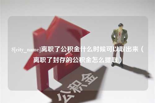 林芝离职了公积金什么时候可以取出来（离职了封存的公积金怎么提取）